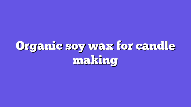 Organic soy wax for candle making