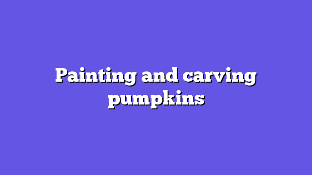 Painting and carving pumpkins