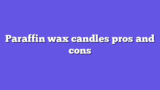 Paraffin wax candles pros and cons