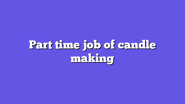 Part time job of candle making