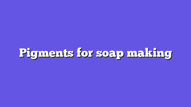 Pigments for soap making