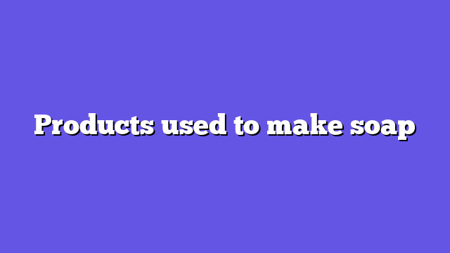 Products used to make soap