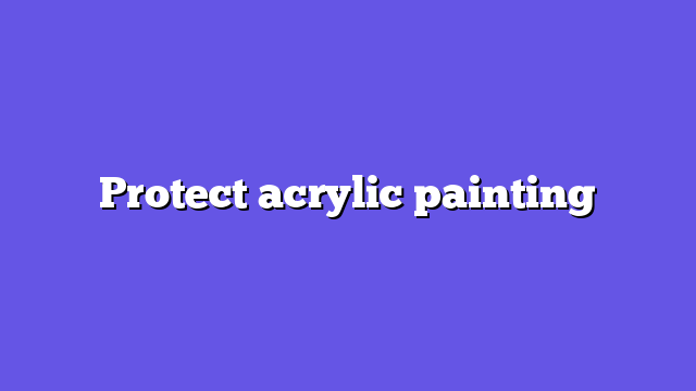 Protect acrylic painting