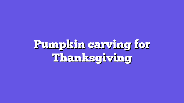 Pumpkin carving for Thanksgiving
