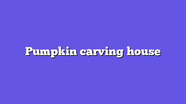 Pumpkin carving house
