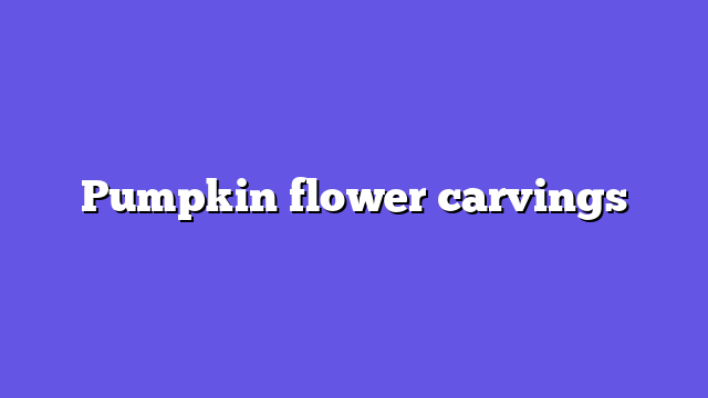 Pumpkin flower carvings