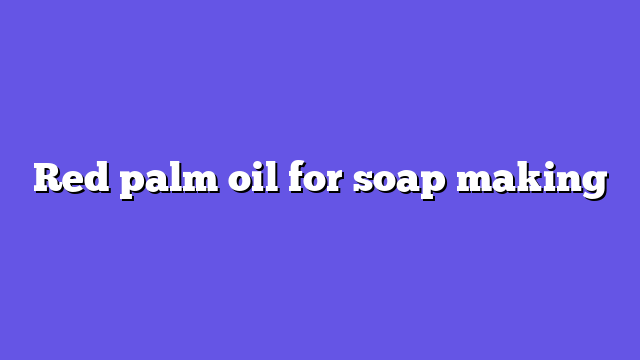 Red palm oil for soap making