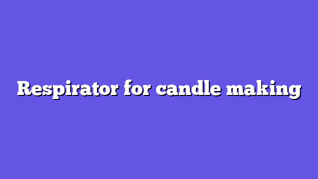 Respirator for candle making
