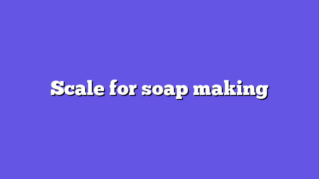 Scale for soap making