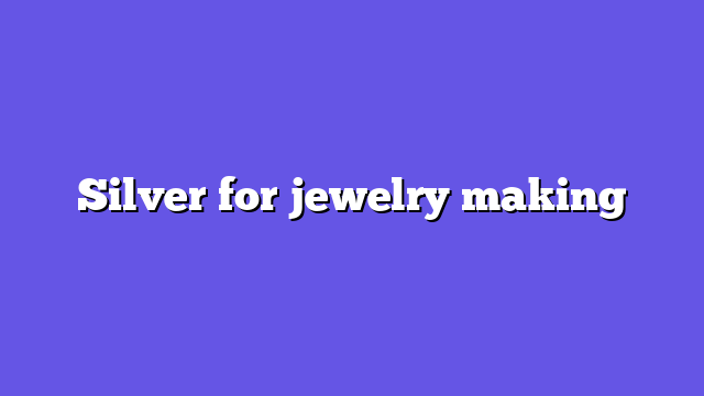 Silver for jewelry making