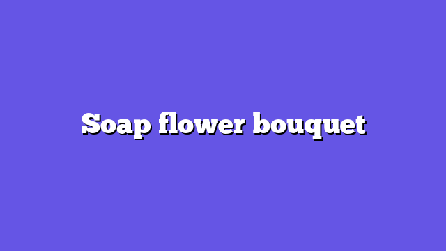 Soap flower bouquet