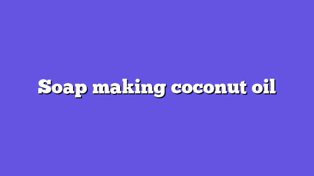 Soap making coconut oil