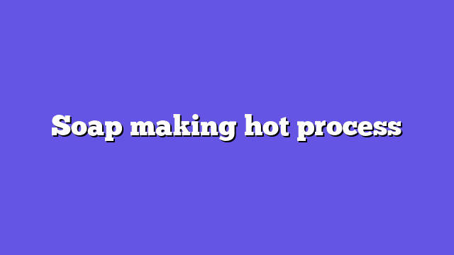 Soap making hot process