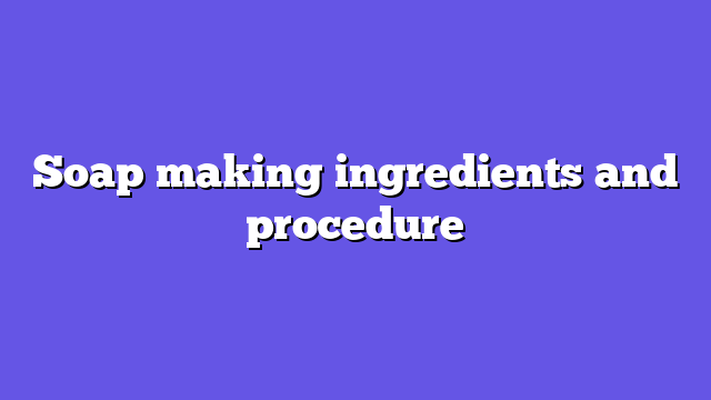 Soap making ingredients and procedure