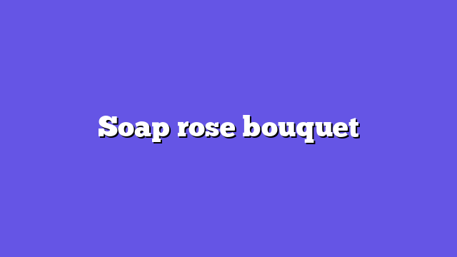 Soap rose bouquet