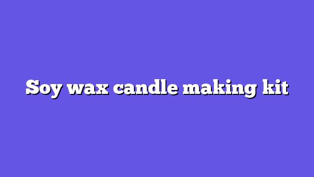 Soy wax candle making kit