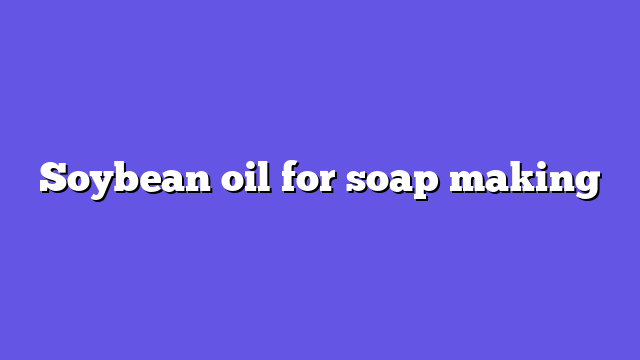 Soybean oil for soap making