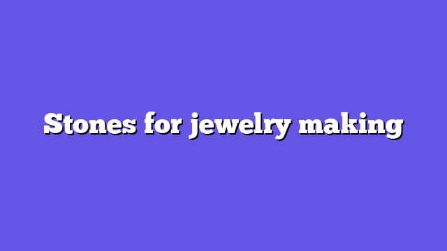 Stones for jewelry making