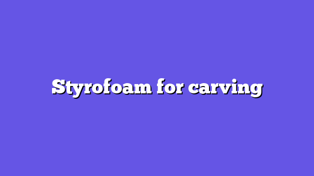 Styrofoam for carving