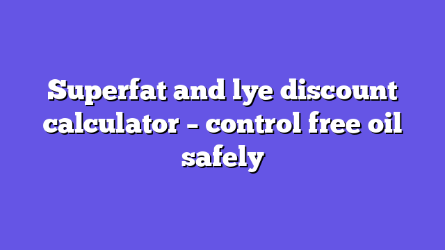 Superfat and lye discount calculator – control free oil safely