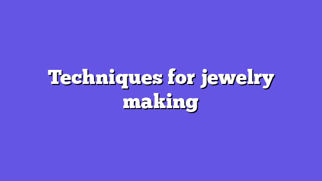 Techniques for jewelry making