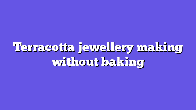 Terracotta jewellery making without baking
