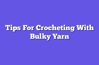 Tips For Crocheting With Bulky Yarn