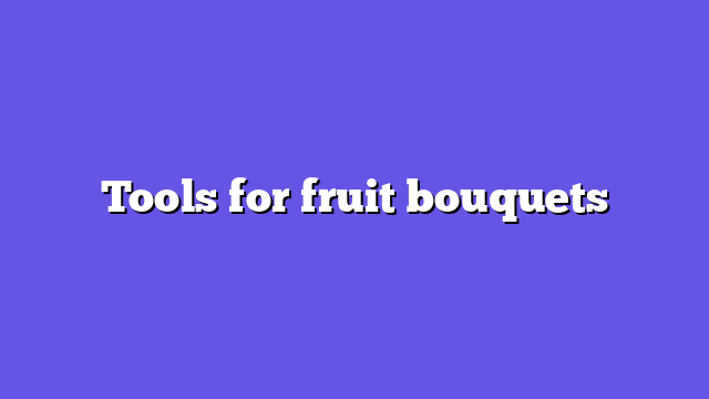 Tools for fruit bouquets