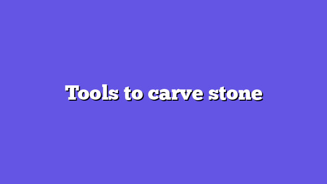 Tools to carve stone