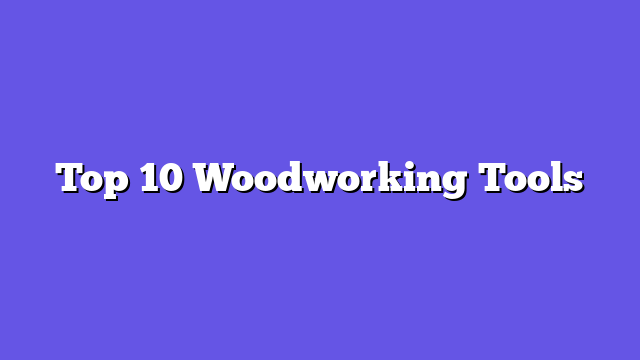 Top 10 Woodworking Tools