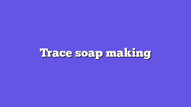 Trace soap making