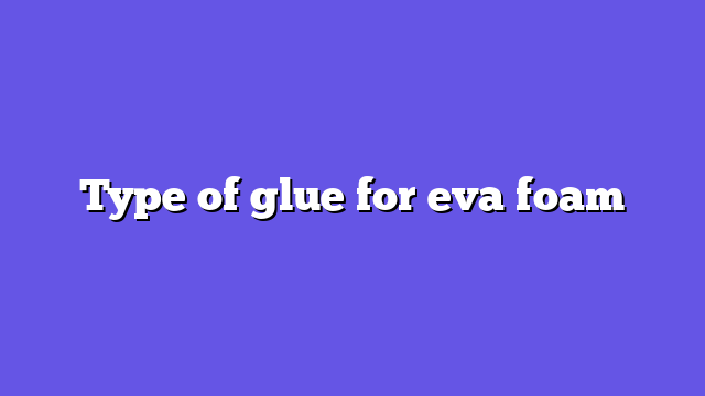 Type of glue for eva foam