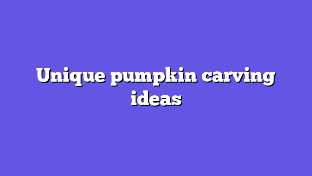 Unique pumpkin carving ideas
