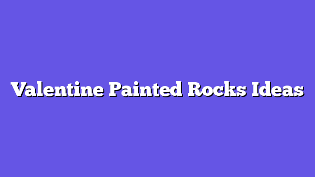 Valentine Painted Rocks Ideas