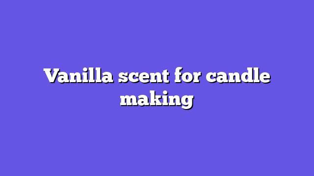 Vanilla scent for candle making