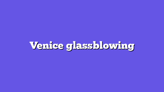 Venice glassblowing