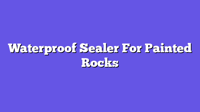Waterproof Sealer For Painted Rocks