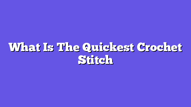 What Is The Quickest Crochet Stitch