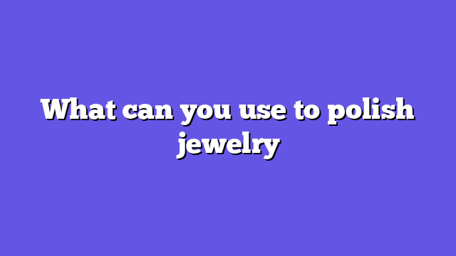 What can you use to polish jewelry
