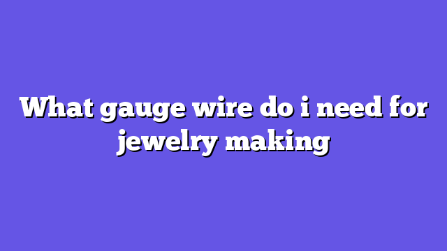What gauge wire do i need for jewelry making