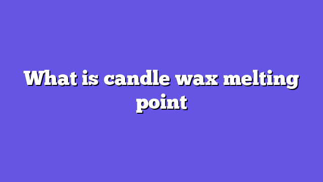 What is candle wax melting point