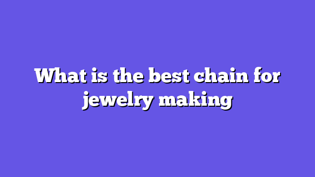 What is the best chain for jewelry making