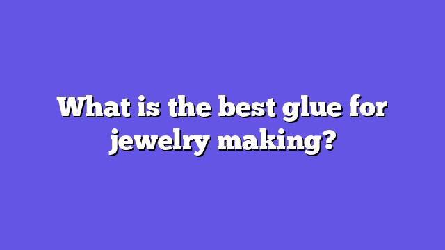 What is the best glue for jewelry making?