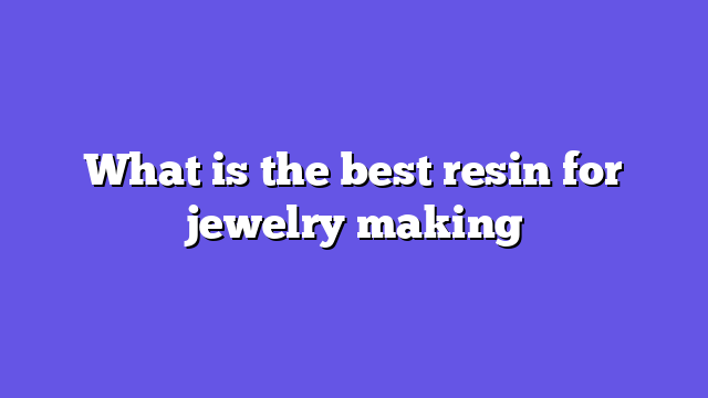 What is the best resin for jewelry making