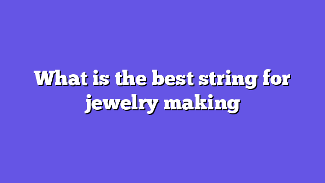 What is the best string for jewelry making
