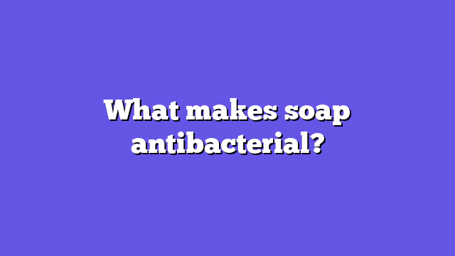 What makes soap antibacterial?