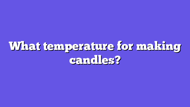What temperature for making candles?