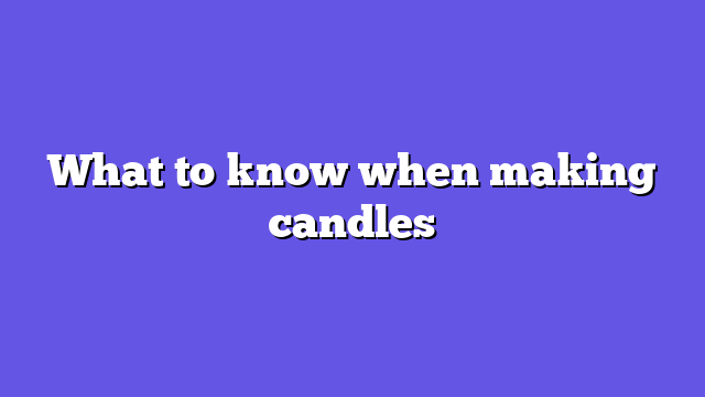 What to know when making candles