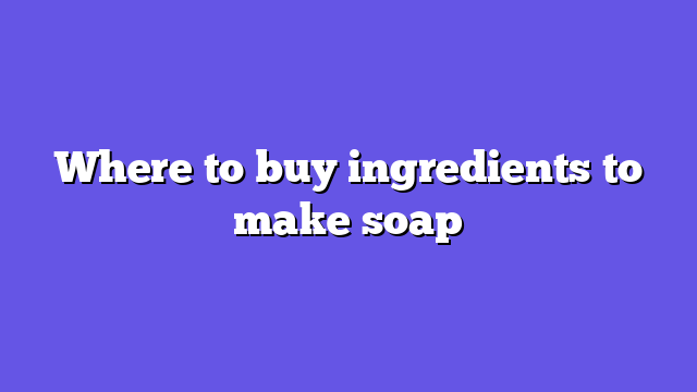 Where to buy ingredients to make soap
