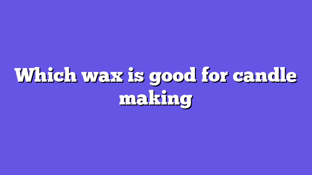 Which wax is good for candle making